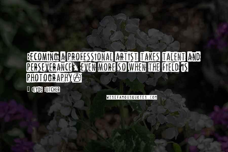 Clyde Butcher Quotes: Becoming a professional artist takes talent and perseverance, even more so when the field is photography.