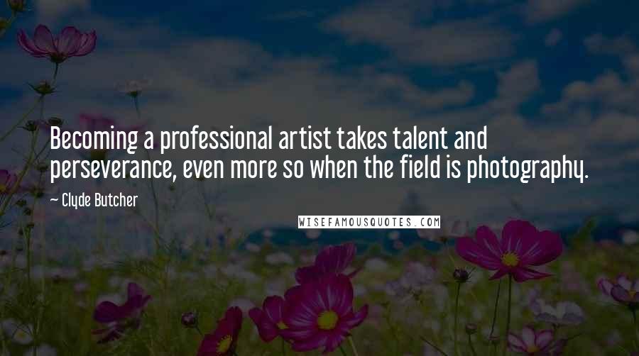 Clyde Butcher Quotes: Becoming a professional artist takes talent and perseverance, even more so when the field is photography.