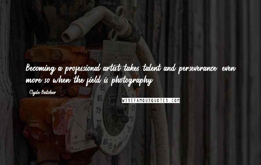 Clyde Butcher Quotes: Becoming a professional artist takes talent and perseverance, even more so when the field is photography.