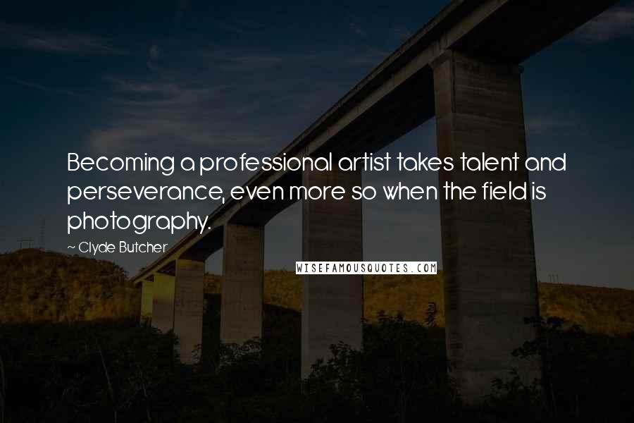 Clyde Butcher Quotes: Becoming a professional artist takes talent and perseverance, even more so when the field is photography.