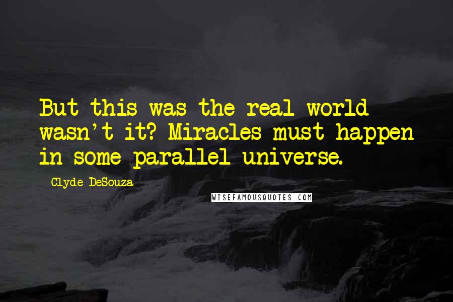 Clyde DeSouza Quotes: But this was the real world wasn't it? Miracles must happen in some parallel universe.
