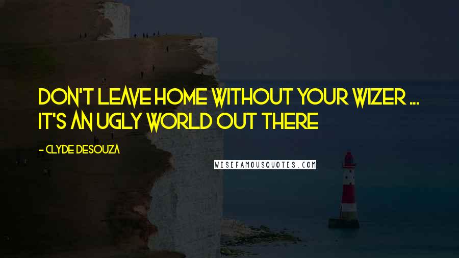 Clyde DeSouza Quotes: Don't leave home without your Wizer ... it's an ugly world out there