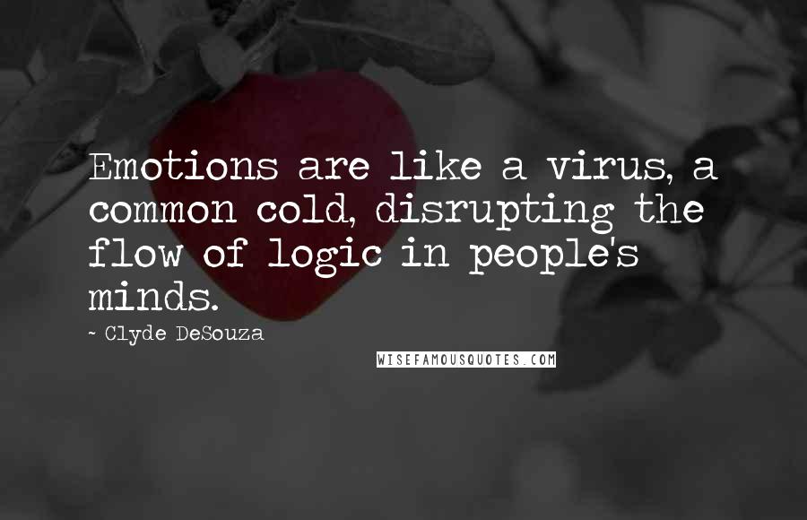 Clyde DeSouza Quotes: Emotions are like a virus, a common cold, disrupting the flow of logic in people's minds.