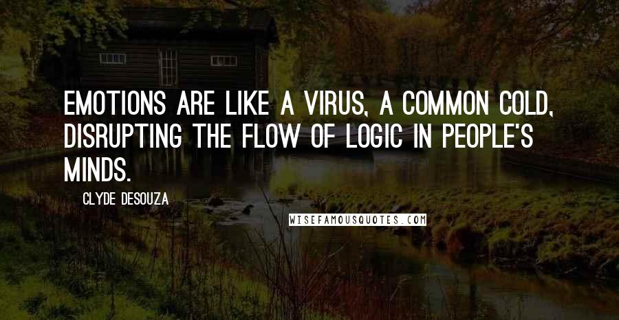 Clyde DeSouza Quotes: Emotions are like a virus, a common cold, disrupting the flow of logic in people's minds.