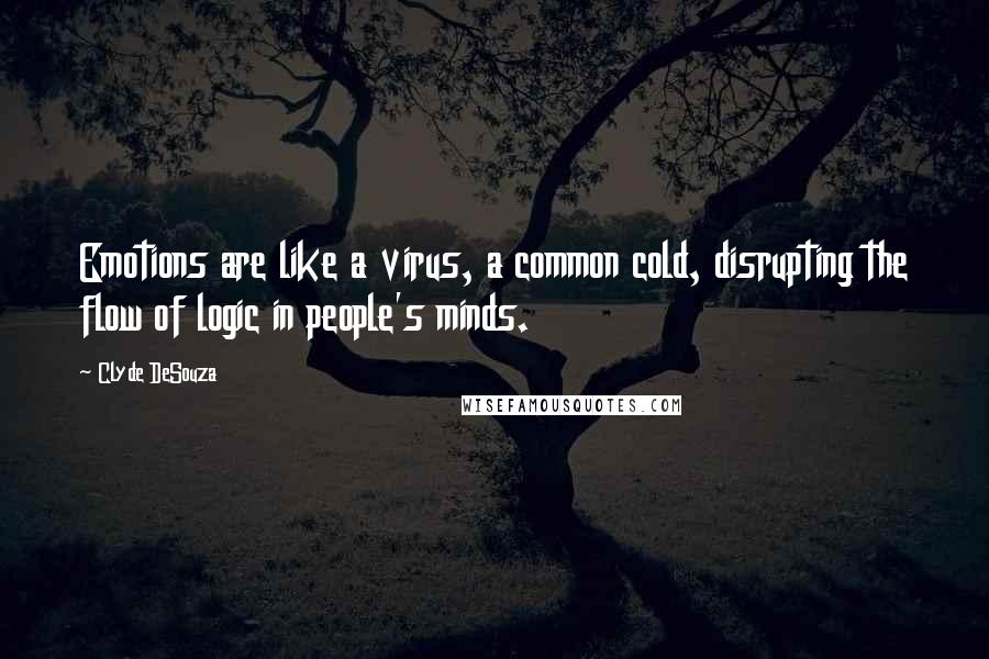 Clyde DeSouza Quotes: Emotions are like a virus, a common cold, disrupting the flow of logic in people's minds.
