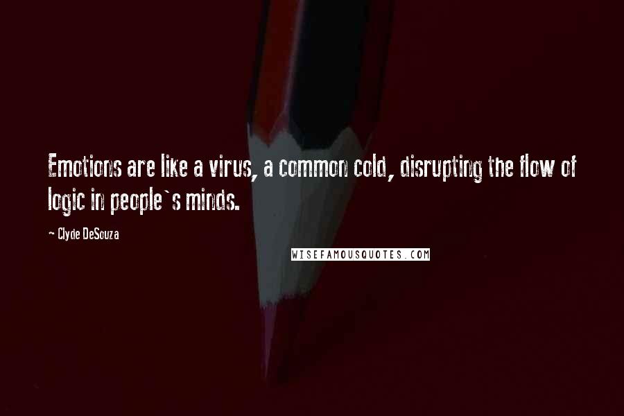 Clyde DeSouza Quotes: Emotions are like a virus, a common cold, disrupting the flow of logic in people's minds.