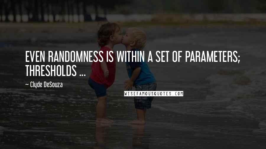 Clyde DeSouza Quotes: EVEN RANDOMNESS IS WITHIN A SET OF PARAMETERS; THRESHOLDS ...