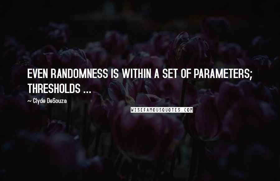 Clyde DeSouza Quotes: EVEN RANDOMNESS IS WITHIN A SET OF PARAMETERS; THRESHOLDS ...