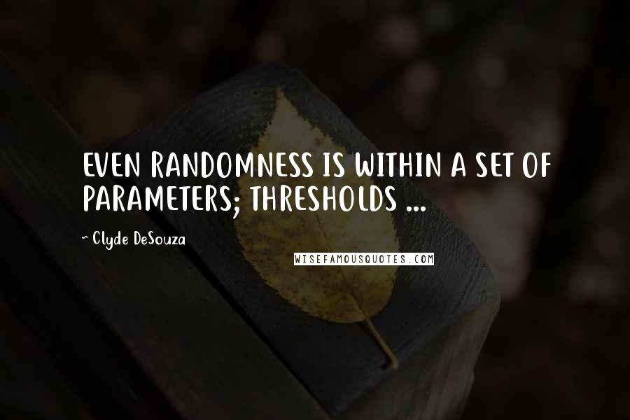 Clyde DeSouza Quotes: EVEN RANDOMNESS IS WITHIN A SET OF PARAMETERS; THRESHOLDS ...