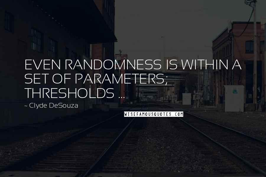 Clyde DeSouza Quotes: EVEN RANDOMNESS IS WITHIN A SET OF PARAMETERS; THRESHOLDS ...