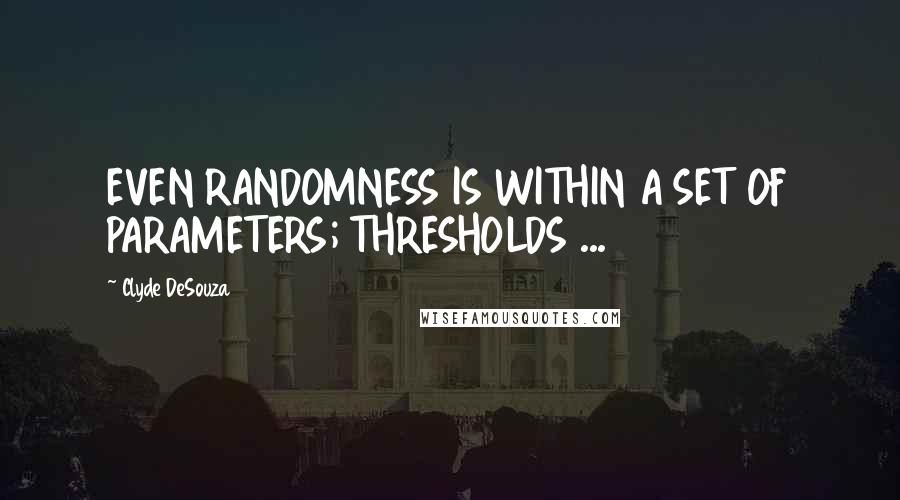 Clyde DeSouza Quotes: EVEN RANDOMNESS IS WITHIN A SET OF PARAMETERS; THRESHOLDS ...