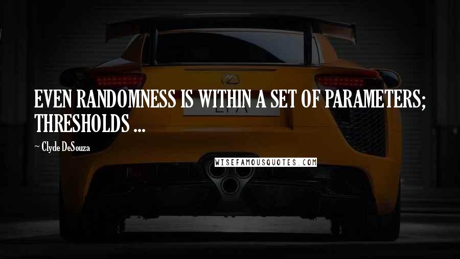 Clyde DeSouza Quotes: EVEN RANDOMNESS IS WITHIN A SET OF PARAMETERS; THRESHOLDS ...