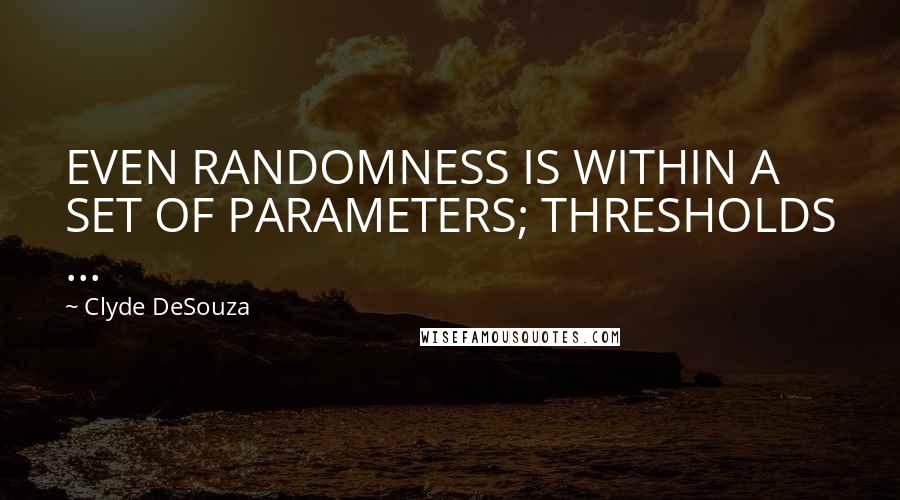 Clyde DeSouza Quotes: EVEN RANDOMNESS IS WITHIN A SET OF PARAMETERS; THRESHOLDS ...