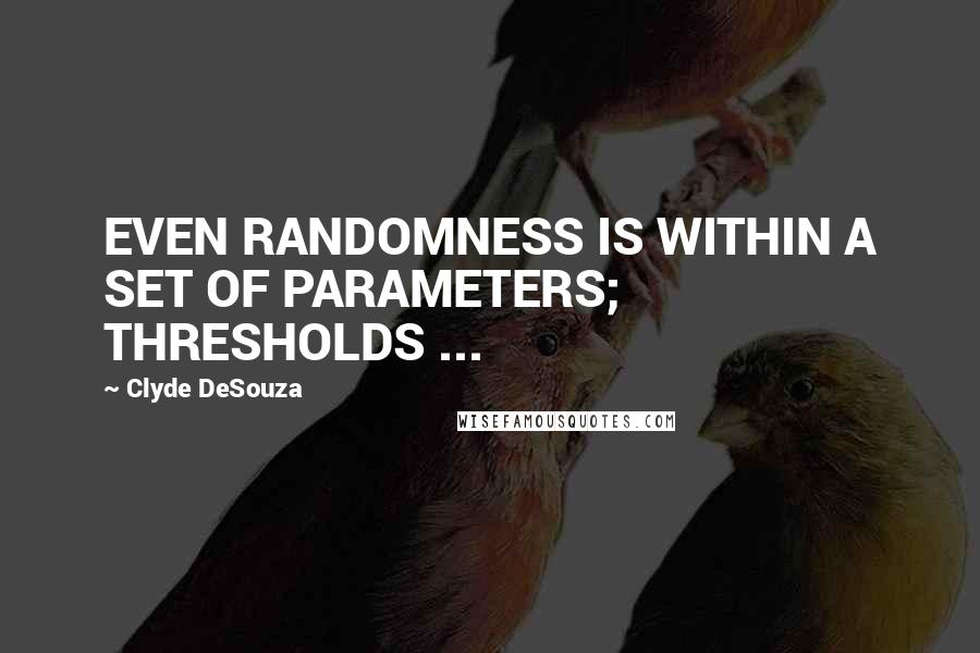 Clyde DeSouza Quotes: EVEN RANDOMNESS IS WITHIN A SET OF PARAMETERS; THRESHOLDS ...