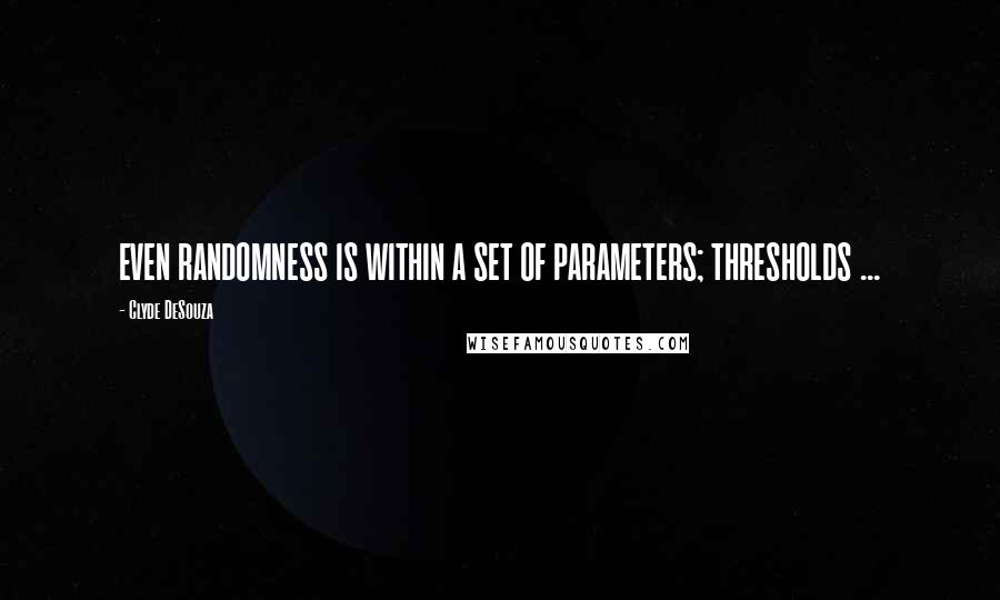 Clyde DeSouza Quotes: EVEN RANDOMNESS IS WITHIN A SET OF PARAMETERS; THRESHOLDS ...