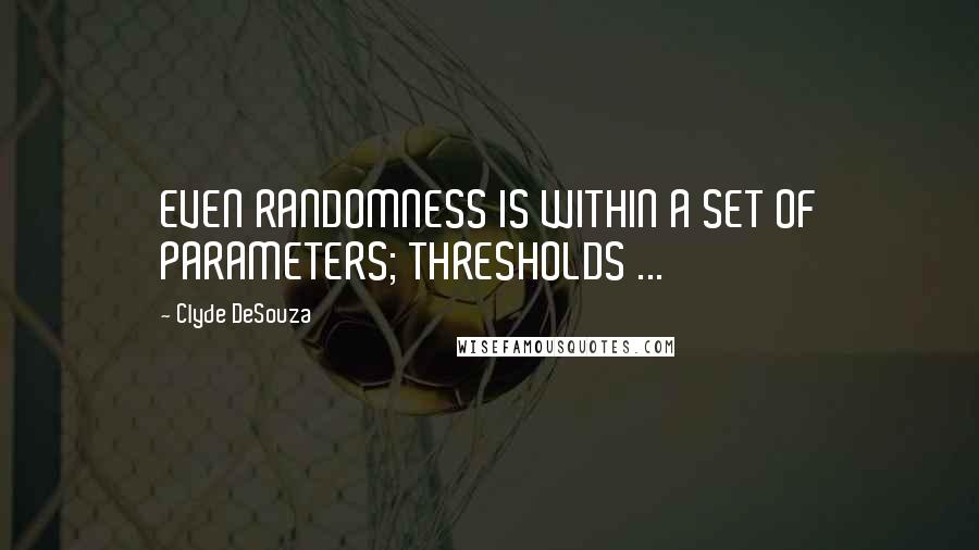 Clyde DeSouza Quotes: EVEN RANDOMNESS IS WITHIN A SET OF PARAMETERS; THRESHOLDS ...