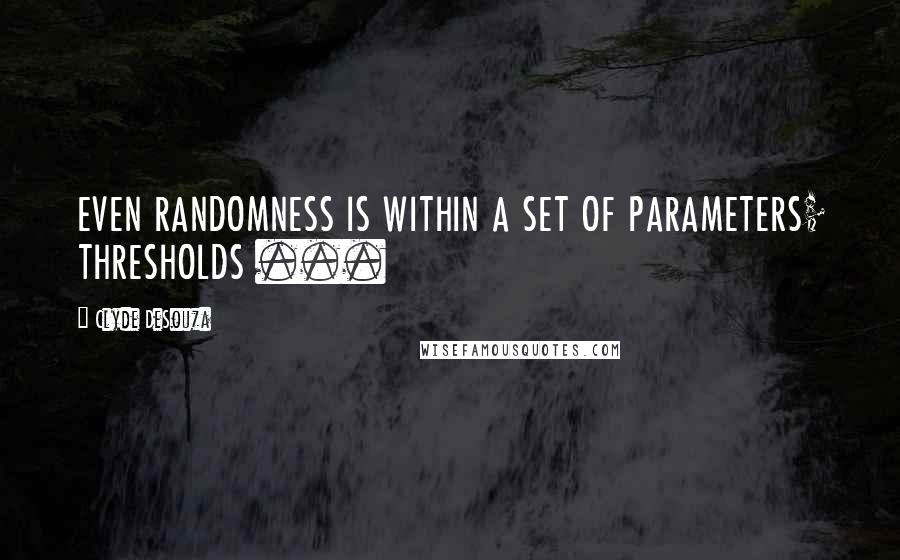 Clyde DeSouza Quotes: EVEN RANDOMNESS IS WITHIN A SET OF PARAMETERS; THRESHOLDS ...