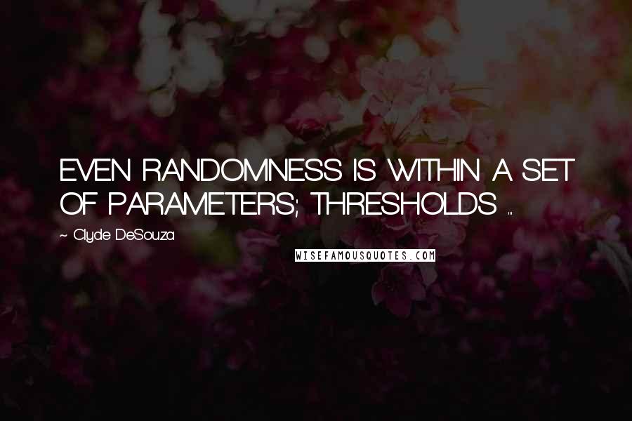 Clyde DeSouza Quotes: EVEN RANDOMNESS IS WITHIN A SET OF PARAMETERS; THRESHOLDS ...