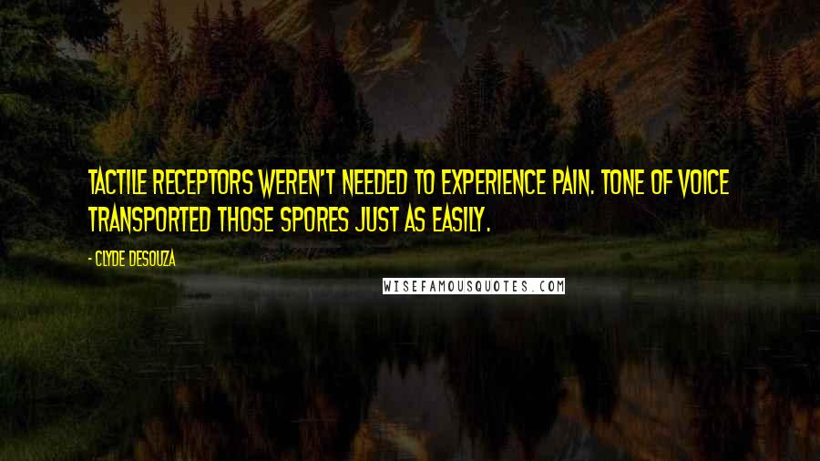 Clyde DeSouza Quotes: Tactile receptors weren't needed to experience pain. Tone of voice transported those spores just as easily.