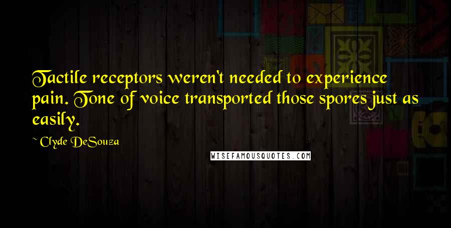 Clyde DeSouza Quotes: Tactile receptors weren't needed to experience pain. Tone of voice transported those spores just as easily.