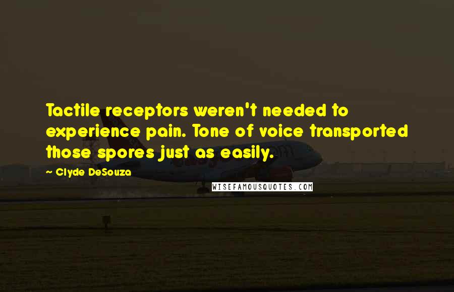 Clyde DeSouza Quotes: Tactile receptors weren't needed to experience pain. Tone of voice transported those spores just as easily.