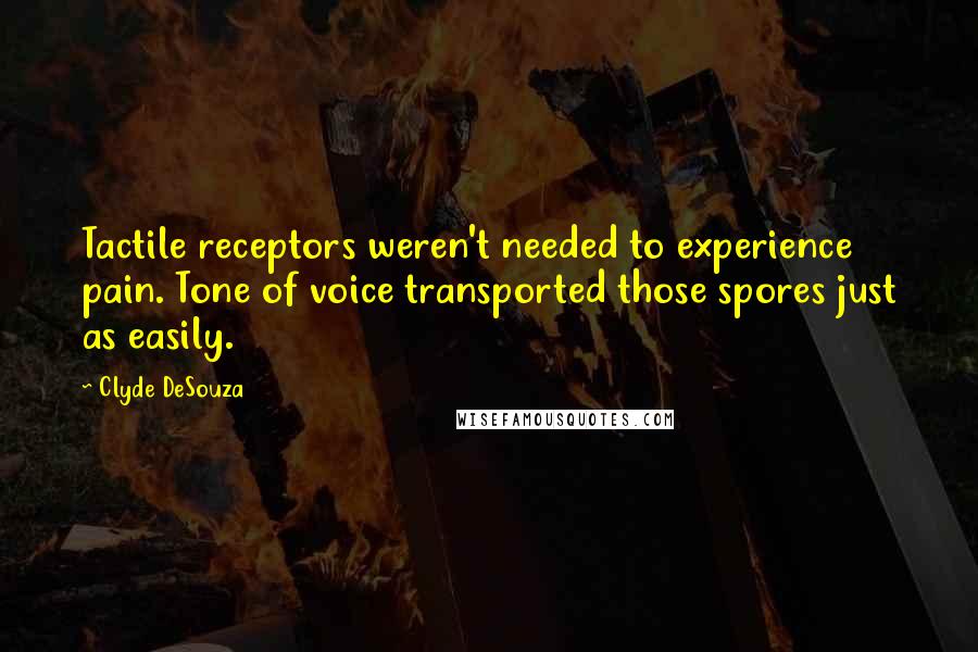 Clyde DeSouza Quotes: Tactile receptors weren't needed to experience pain. Tone of voice transported those spores just as easily.