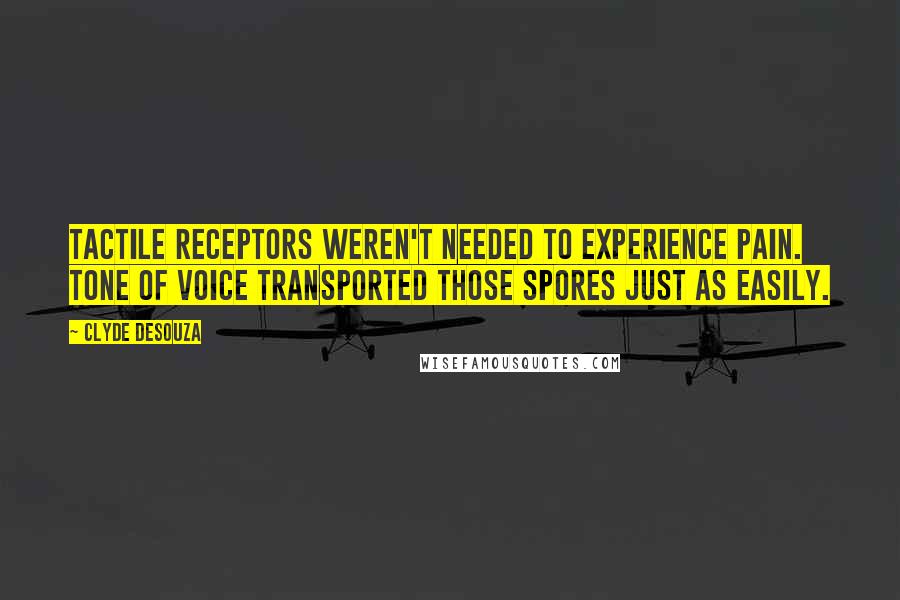 Clyde DeSouza Quotes: Tactile receptors weren't needed to experience pain. Tone of voice transported those spores just as easily.