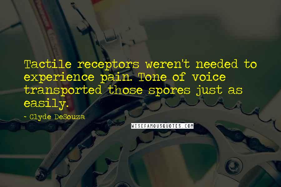 Clyde DeSouza Quotes: Tactile receptors weren't needed to experience pain. Tone of voice transported those spores just as easily.