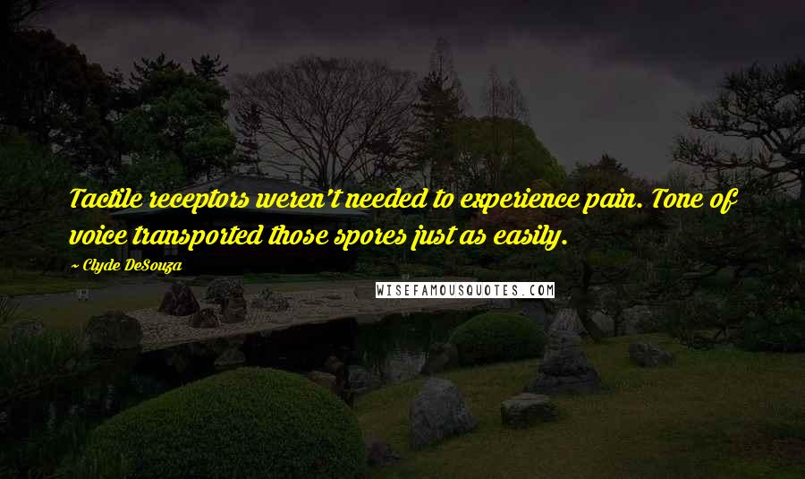 Clyde DeSouza Quotes: Tactile receptors weren't needed to experience pain. Tone of voice transported those spores just as easily.