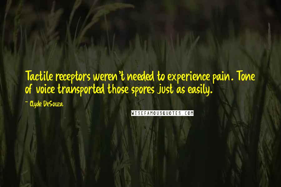 Clyde DeSouza Quotes: Tactile receptors weren't needed to experience pain. Tone of voice transported those spores just as easily.
