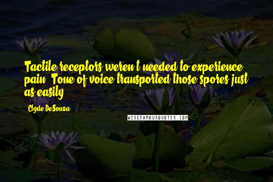 Clyde DeSouza Quotes: Tactile receptors weren't needed to experience pain. Tone of voice transported those spores just as easily.