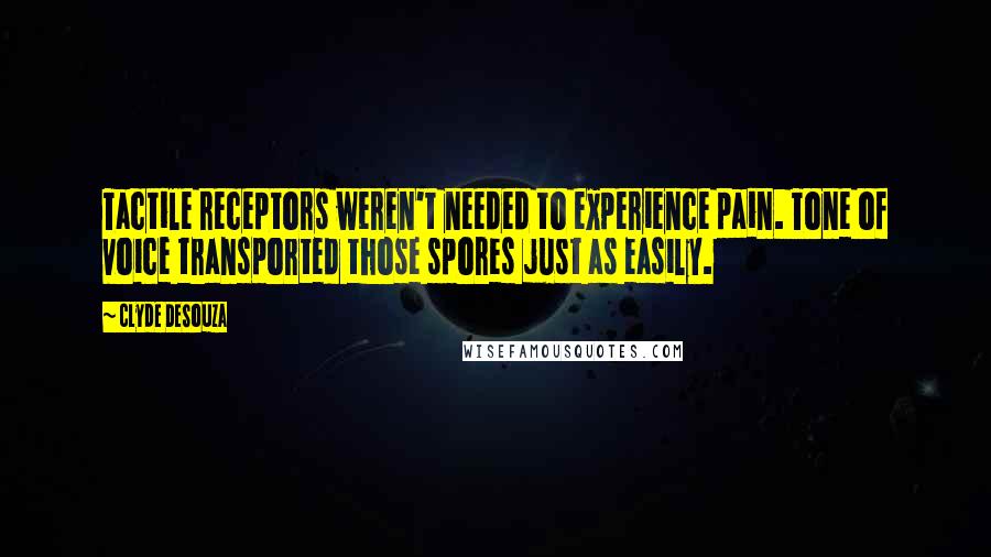 Clyde DeSouza Quotes: Tactile receptors weren't needed to experience pain. Tone of voice transported those spores just as easily.