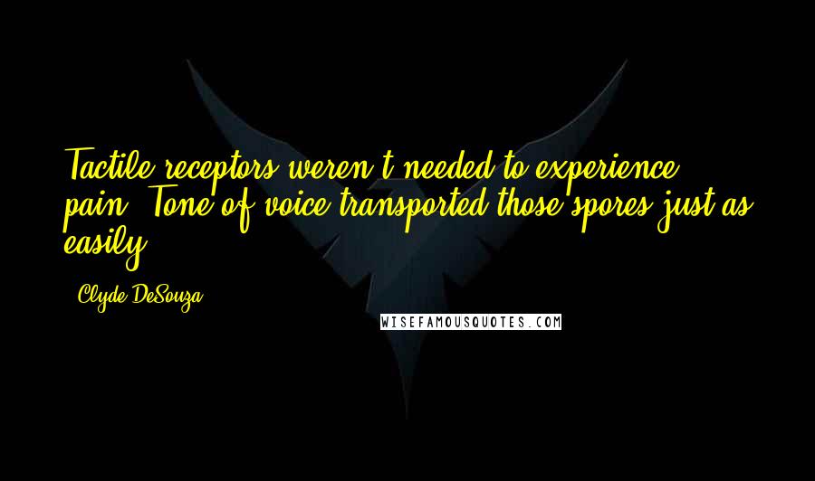 Clyde DeSouza Quotes: Tactile receptors weren't needed to experience pain. Tone of voice transported those spores just as easily.