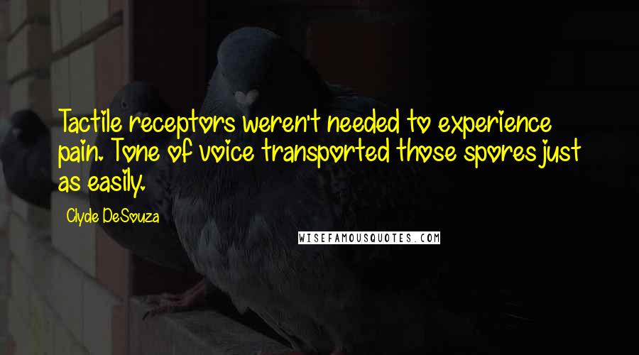 Clyde DeSouza Quotes: Tactile receptors weren't needed to experience pain. Tone of voice transported those spores just as easily.