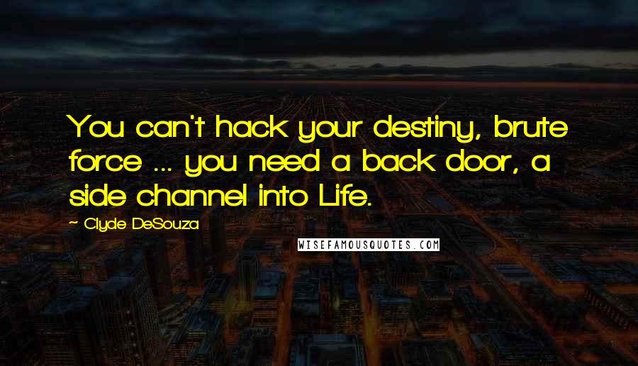 Clyde DeSouza Quotes: You can't hack your destiny, brute force ... you need a back door, a side channel into Life.