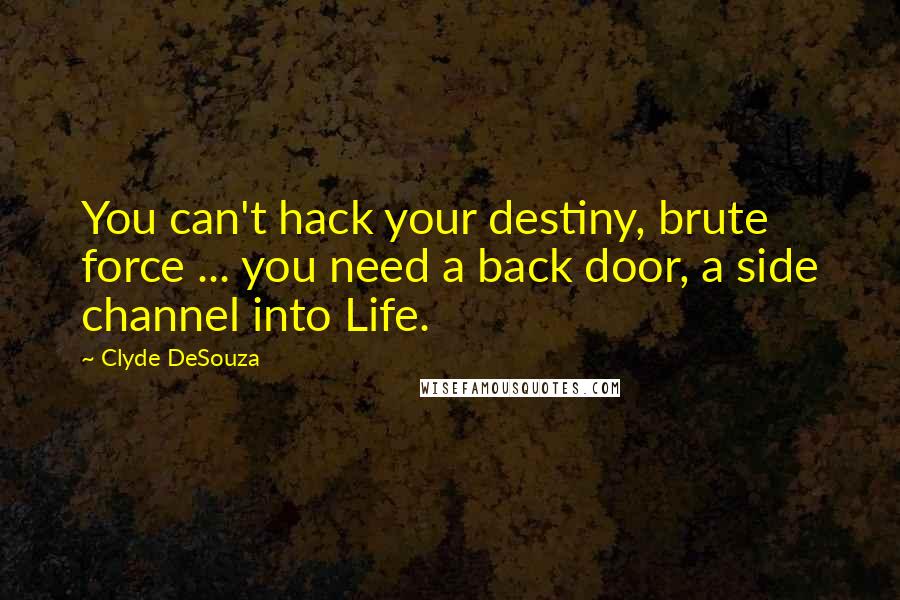 Clyde DeSouza Quotes: You can't hack your destiny, brute force ... you need a back door, a side channel into Life.