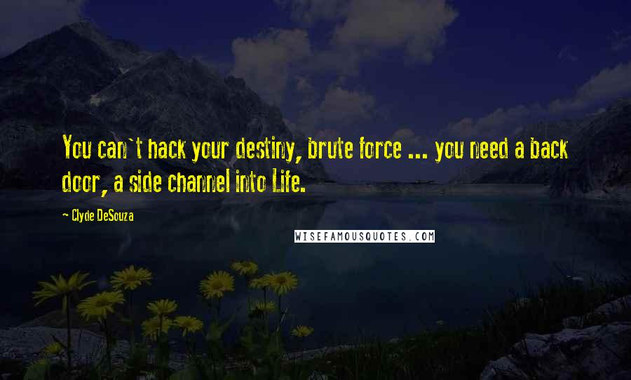 Clyde DeSouza Quotes: You can't hack your destiny, brute force ... you need a back door, a side channel into Life.