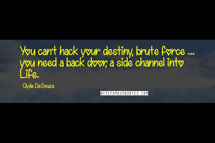 Clyde DeSouza Quotes: You can't hack your destiny, brute force ... you need a back door, a side channel into Life.