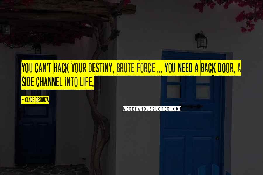 Clyde DeSouza Quotes: You can't hack your destiny, brute force ... you need a back door, a side channel into Life.