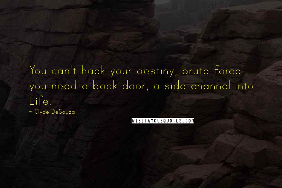 Clyde DeSouza Quotes: You can't hack your destiny, brute force ... you need a back door, a side channel into Life.