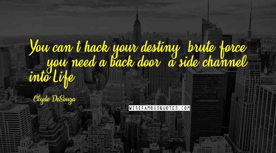 Clyde DeSouza Quotes: You can't hack your destiny, brute force ... you need a back door, a side channel into Life.