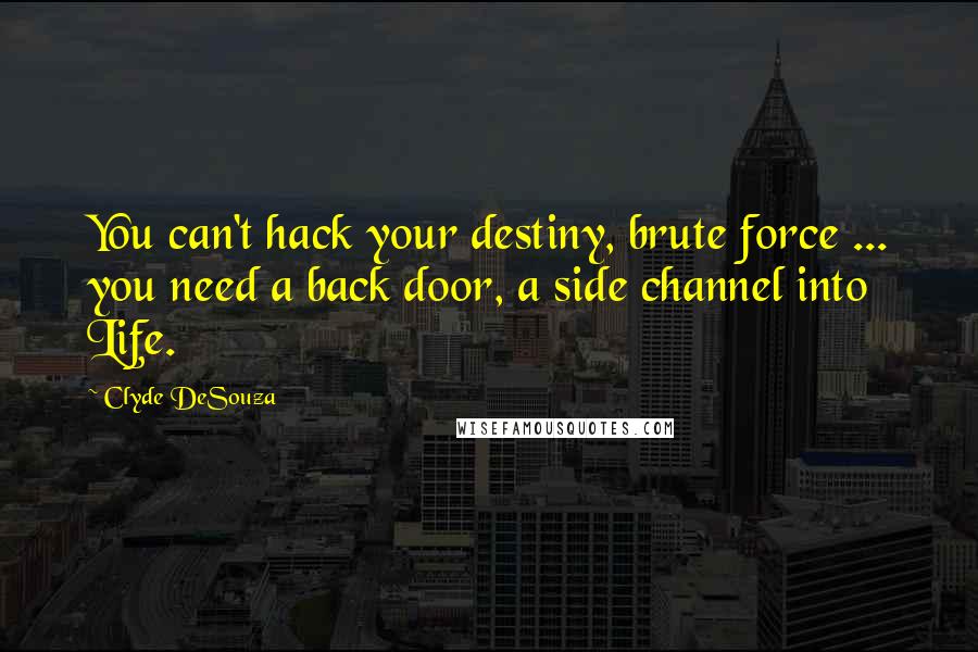 Clyde DeSouza Quotes: You can't hack your destiny, brute force ... you need a back door, a side channel into Life.