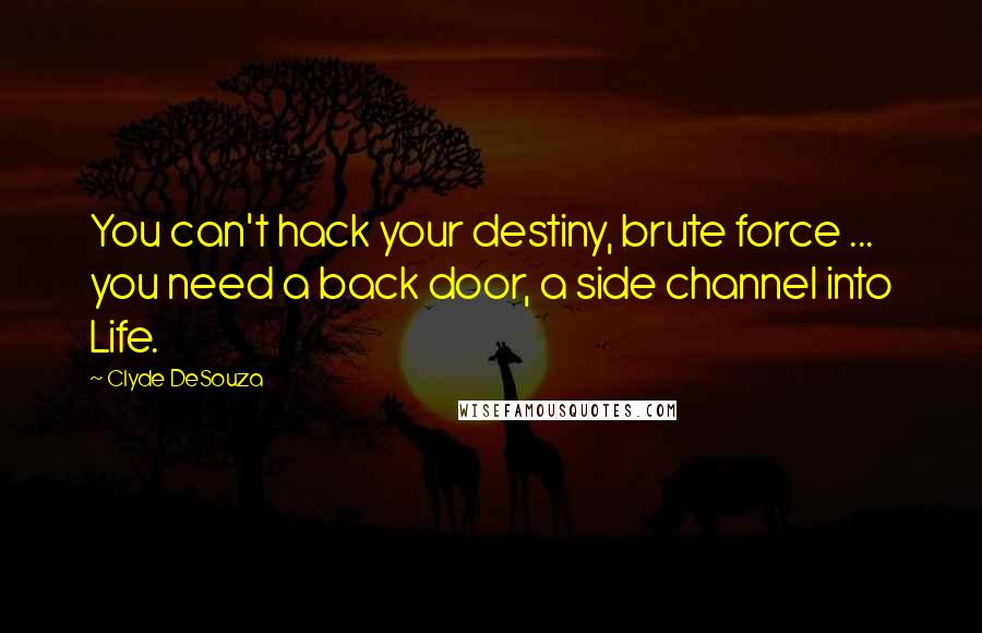 Clyde DeSouza Quotes: You can't hack your destiny, brute force ... you need a back door, a side channel into Life.