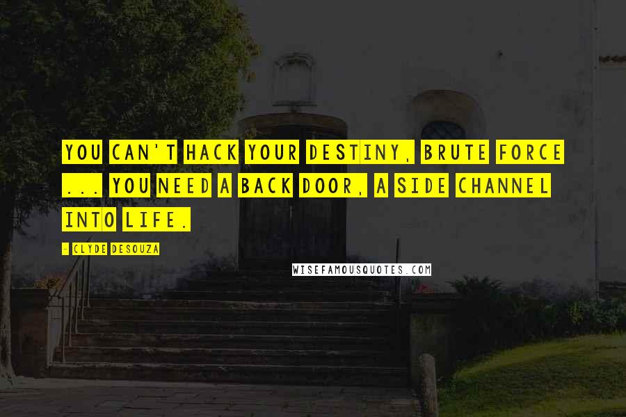 Clyde DeSouza Quotes: You can't hack your destiny, brute force ... you need a back door, a side channel into Life.