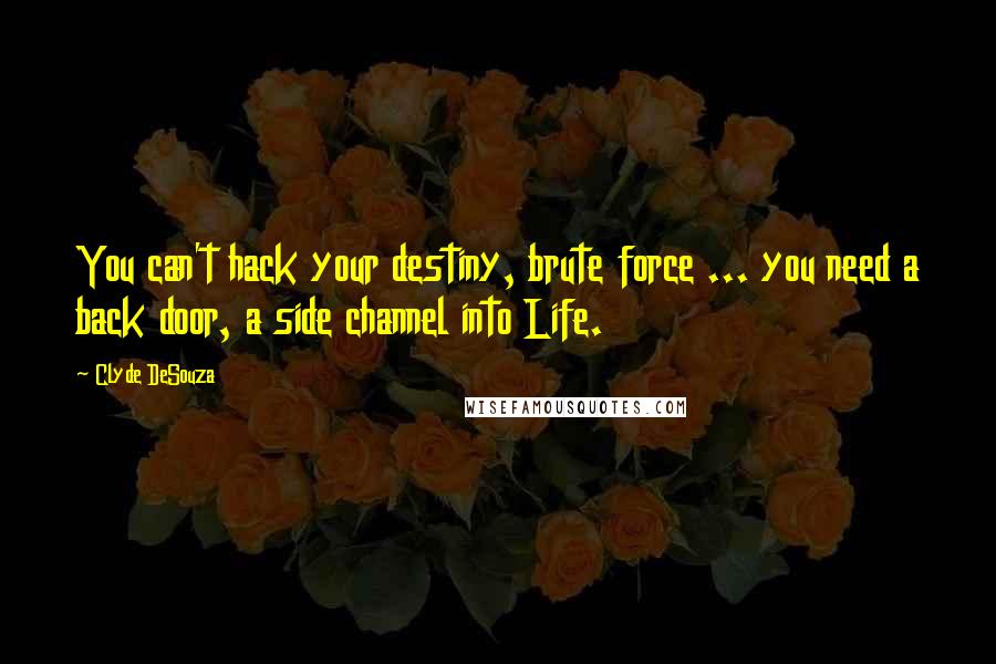 Clyde DeSouza Quotes: You can't hack your destiny, brute force ... you need a back door, a side channel into Life.
