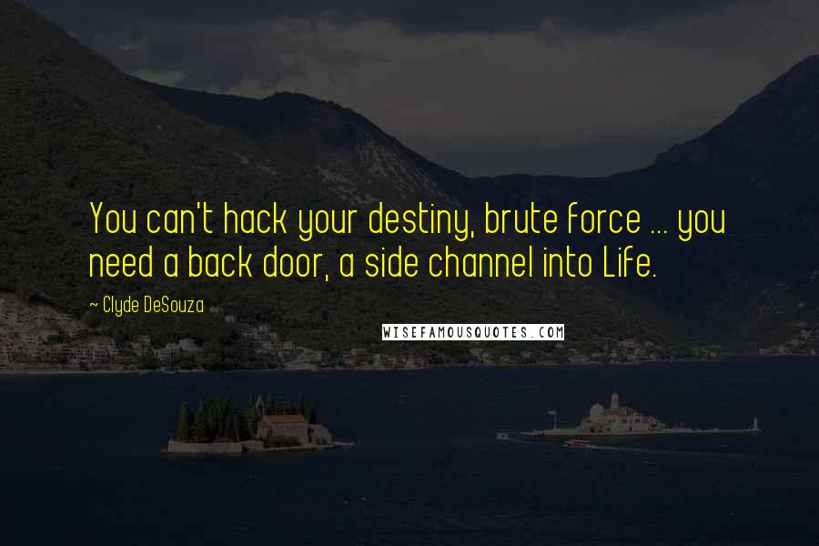 Clyde DeSouza Quotes: You can't hack your destiny, brute force ... you need a back door, a side channel into Life.