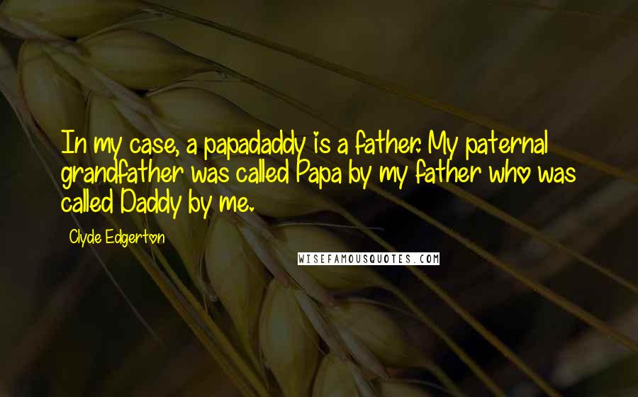 Clyde Edgerton Quotes: In my case, a papadaddy is a father. My paternal grandfather was called Papa by my father who was called Daddy by me.