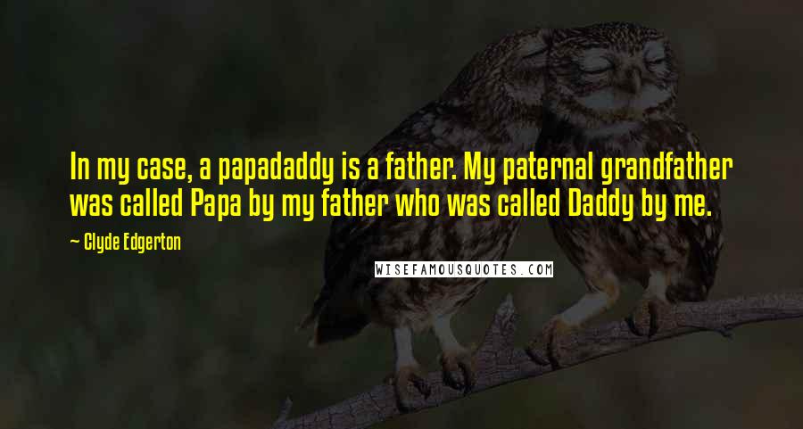 Clyde Edgerton Quotes: In my case, a papadaddy is a father. My paternal grandfather was called Papa by my father who was called Daddy by me.