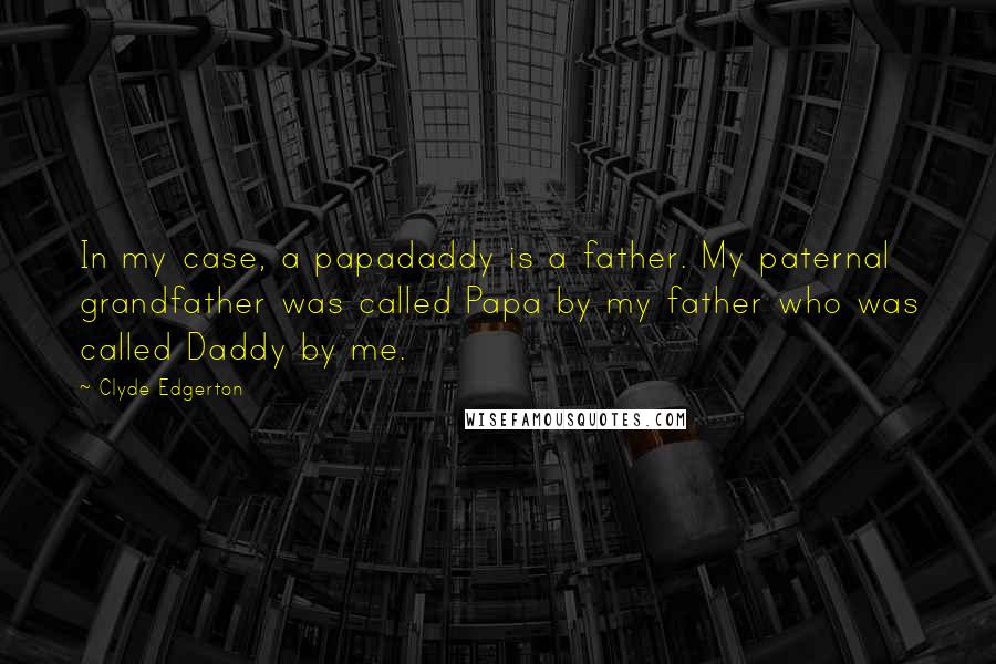 Clyde Edgerton Quotes: In my case, a papadaddy is a father. My paternal grandfather was called Papa by my father who was called Daddy by me.