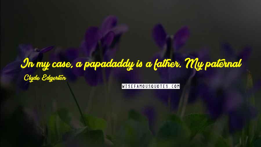 Clyde Edgerton Quotes: In my case, a papadaddy is a father. My paternal grandfather was called Papa by my father who was called Daddy by me.